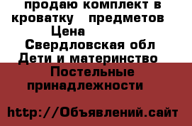 продаю комплект в кроватку 7 предметов › Цена ­ 1 500 - Свердловская обл. Дети и материнство » Постельные принадлежности   